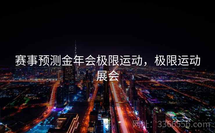 赛事预测金年会极限运动，极限运动展会