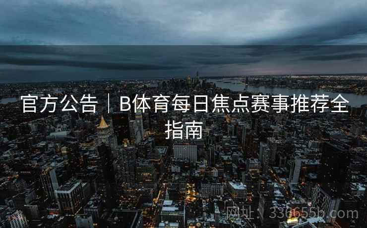 官方公告｜B体育每日焦点赛事推荐全指南