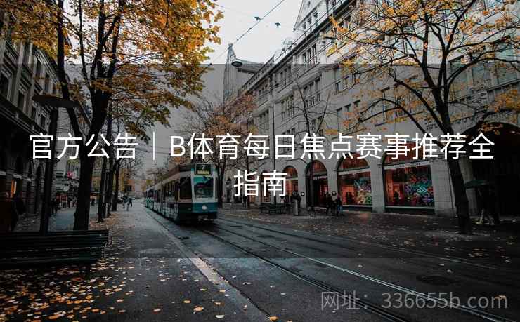 官方公告｜B体育每日焦点赛事推荐全指南