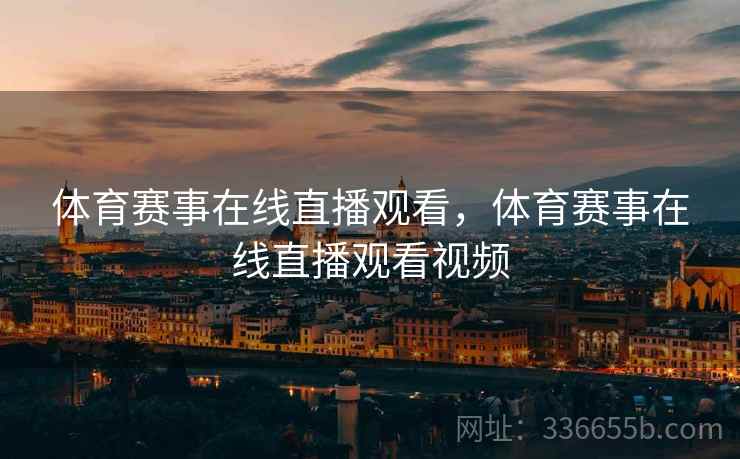 体育赛事在线直播观看，体育赛事在线直播观看视频