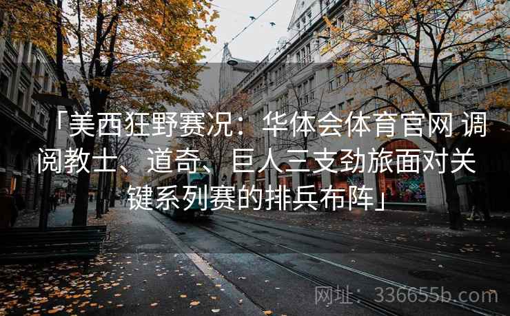 「美西狂野赛况：华体会体育官网 调阅教士、道奇、巨人三支劲旅面对关键系列赛的排兵布阵」