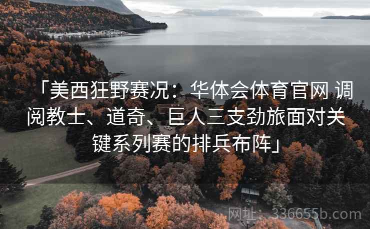 「美西狂野赛况：华体会体育官网 调阅教士、道奇、巨人三支劲旅面对关键系列赛的排兵布阵」