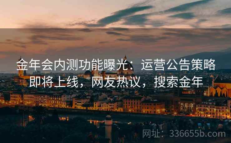 金年会内测功能曝光：运营公告策略即将上线，网友热议，搜索金年