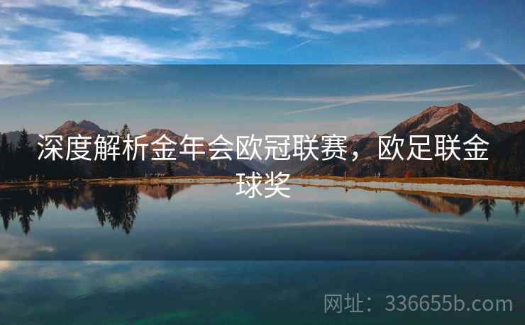 深度解析金年会欧冠联赛，欧足联金球奖