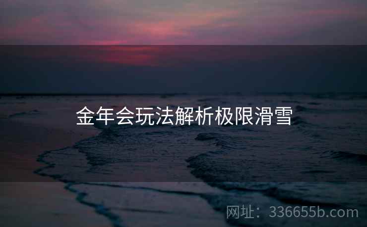 金年会玩法解析极限滑雪