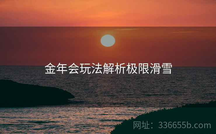 金年会玩法解析极限滑雪