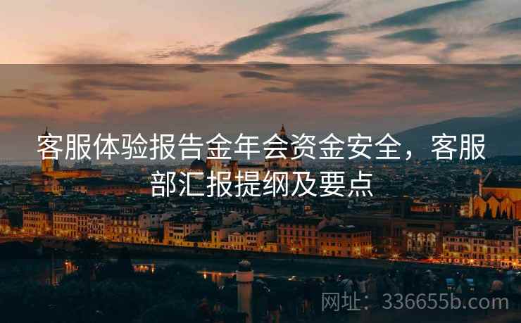 客服体验报告金年会资金安全，客服部汇报提纲及要点
