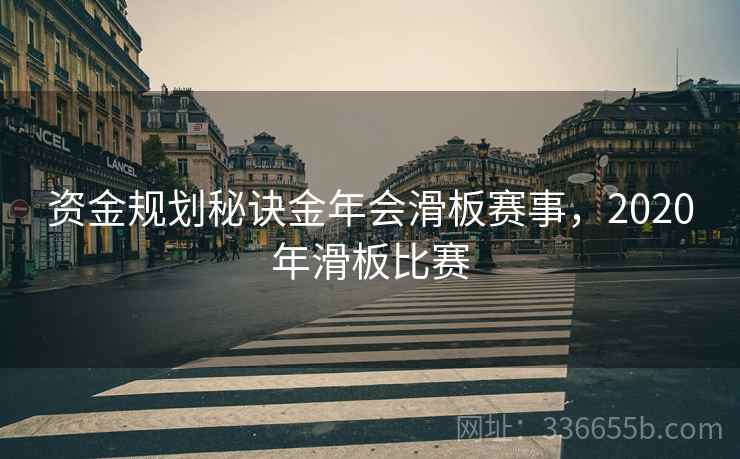 资金规划秘诀金年会滑板赛事，2020年滑板比赛