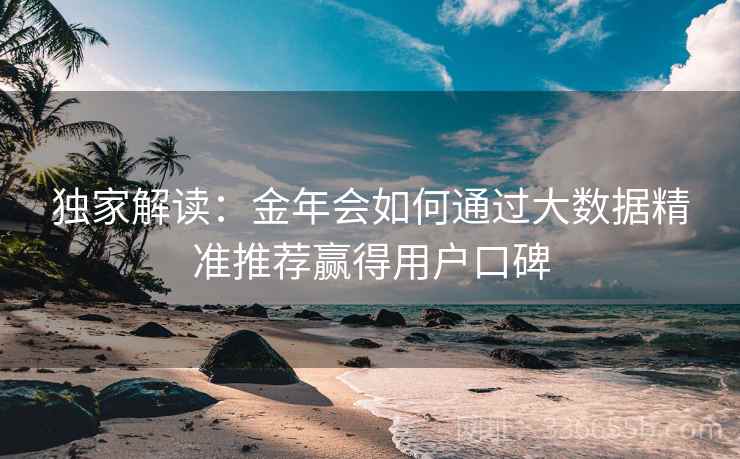 独家解读：金年会如何通过大数据精准推荐赢得用户口碑