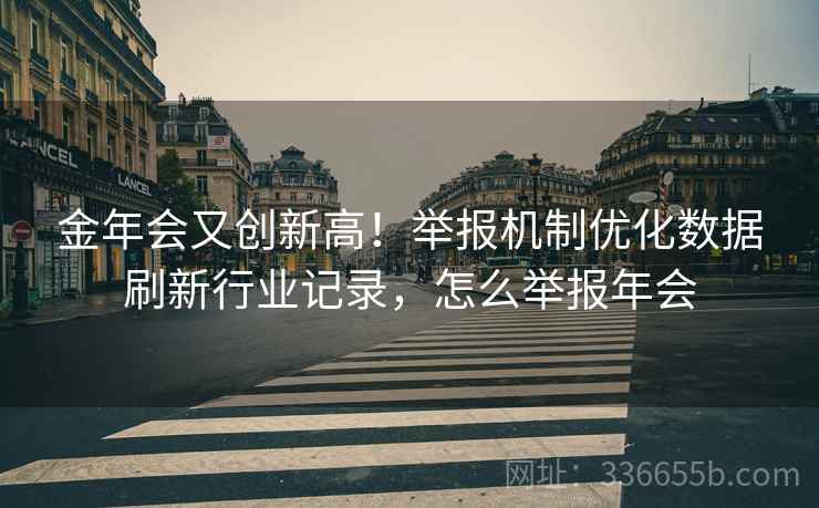 金年会又创新高！举报机制优化数据刷新行业记录，怎么举报年会