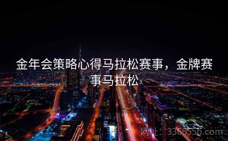 金年会策略心得马拉松赛事，金牌赛事马拉松