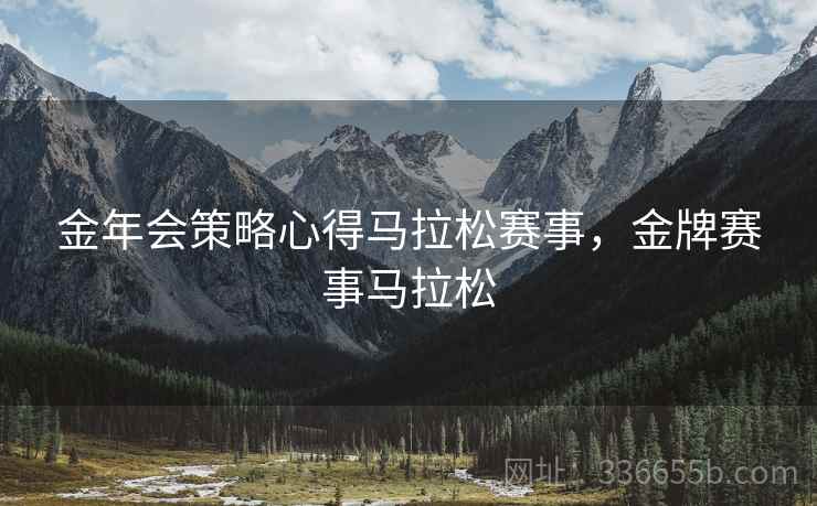 金年会策略心得马拉松赛事，金牌赛事马拉松