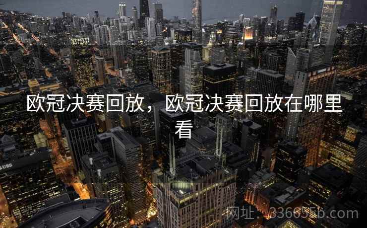 欧冠决赛回放，欧冠决赛回放在哪里看