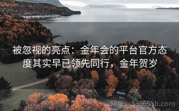 被忽视的亮点：金年会的平台官方态度其实早已领先同行，金年贺岁