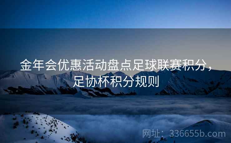 金年会优惠活动盘点足球联赛积分，足协杯积分规则