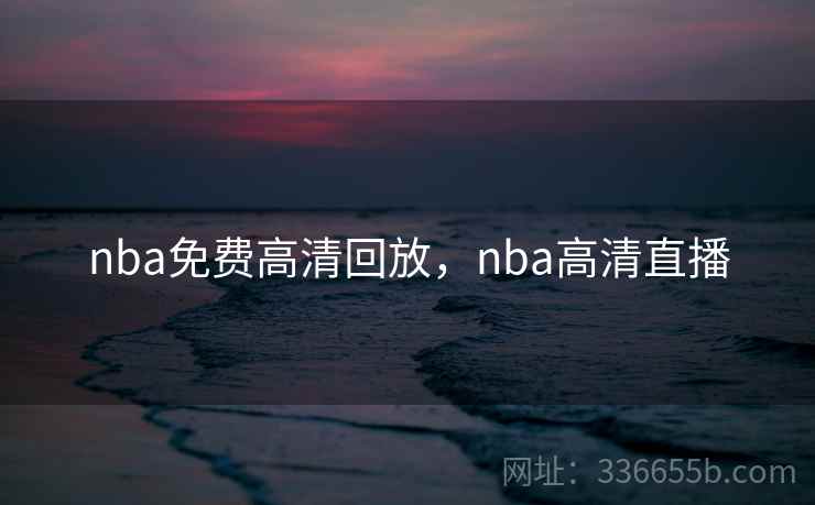 nba免费高清回放，nba高清直播