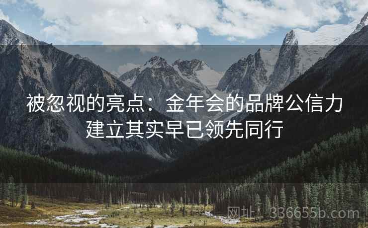 被忽视的亮点：金年会的品牌公信力建立其实早已领先同行