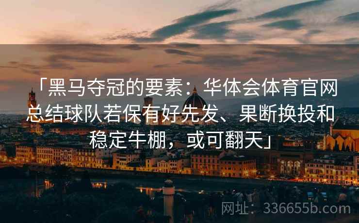 「黑马夺冠的要素：华体会体育官网 总结球队若保有好先发、果断换投和稳定牛棚，或可翻天」