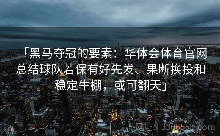 「黑马夺冠的要素：华体会体育官网 总结球队若保有好先发、果断换投和稳定牛棚，或可翻天」