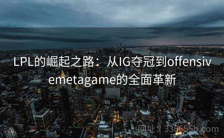 LPL的崛起之路：从IG夺冠到offensivemetagame的全面革新