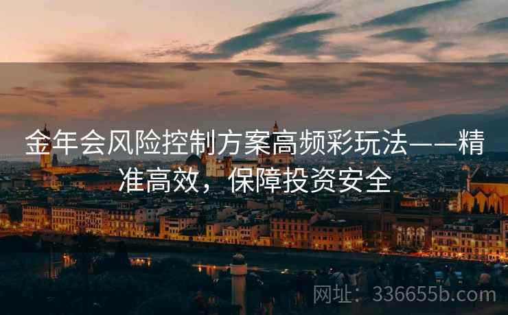 金年会风险控制方案高频彩玩法——精准高效，保障投资安全