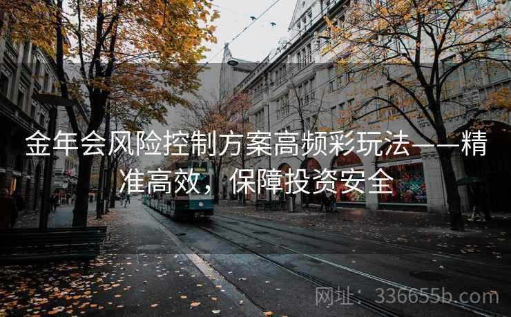金年会风险控制方案高频彩玩法——精准高效，保障投资安全