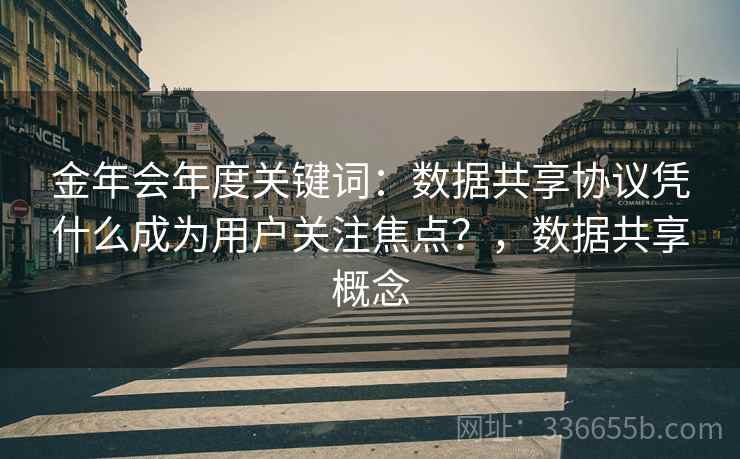 金年会年度关键词：数据共享协议凭什么成为用户关注焦点？，数据共享概念