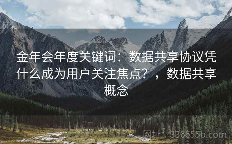 金年会年度关键词：数据共享协议凭什么成为用户关注焦点？，数据共享概念