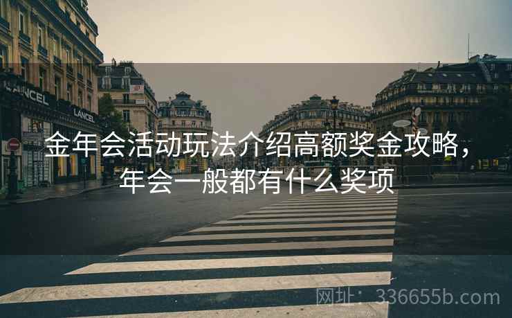 金年会活动玩法介绍高额奖金攻略，年会一般都有什么奖项