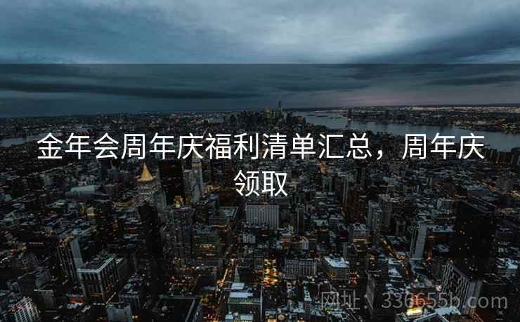 金年会周年庆福利清单汇总，周年庆领取