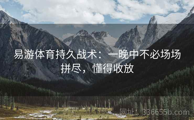易游体育持久战术：一晚中不必场场拼尽，懂得收放
