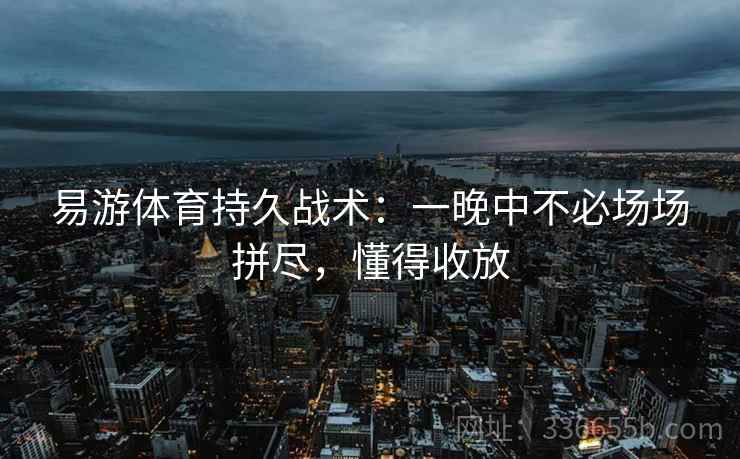 易游体育持久战术：一晚中不必场场拼尽，懂得收放