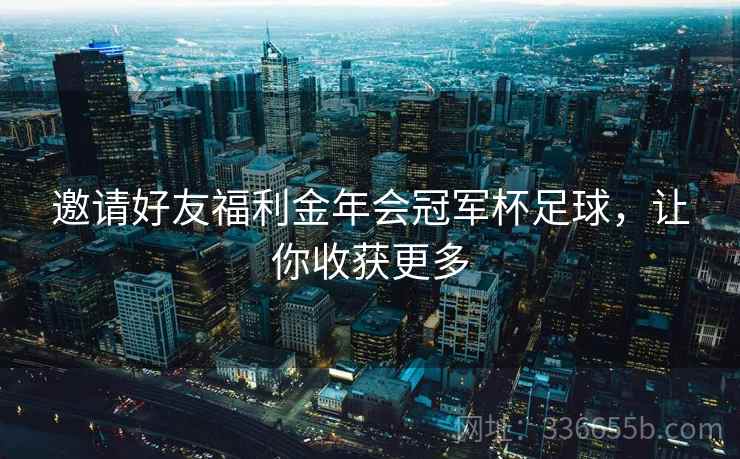 邀请好友福利金年会冠军杯足球，让你收获更多