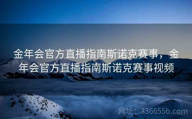 金年会官方直播指南斯诺克赛事，金年会官方直播指南斯诺克赛事视频