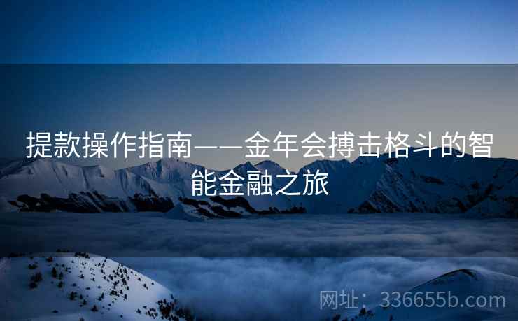 提款操作指南——金年会搏击格斗的智能金融之旅