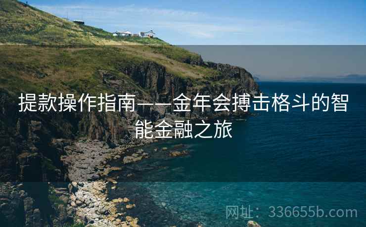 提款操作指南——金年会搏击格斗的智能金融之旅