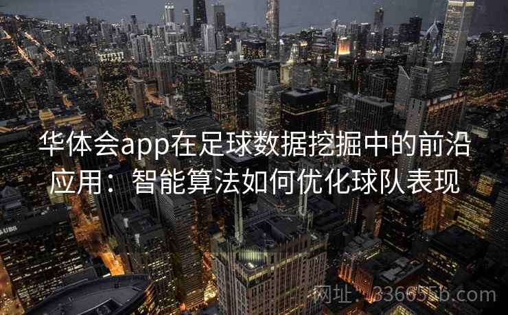 华体会app在足球数据挖掘中的前沿应用：智能算法如何优化球队表现