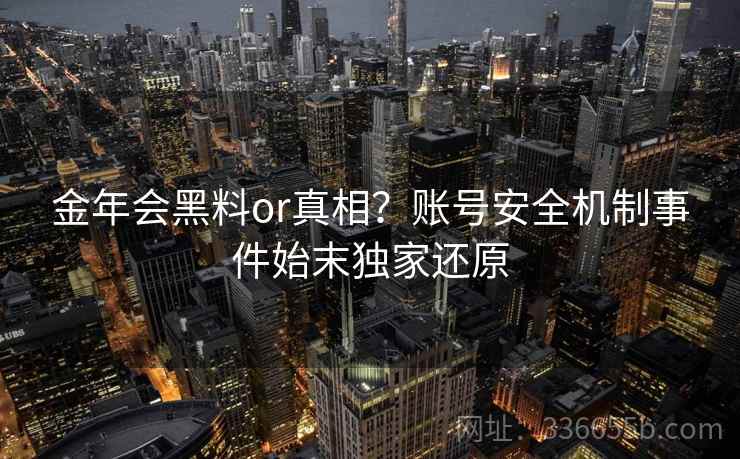 金年会黑料or真相？账号安全机制事件始末独家还原