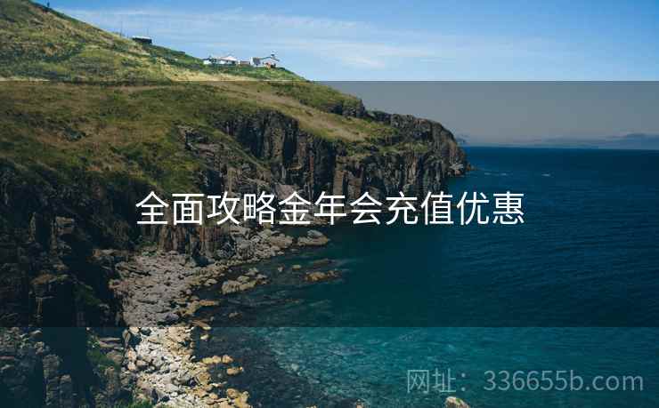 全面攻略金年会充值优惠