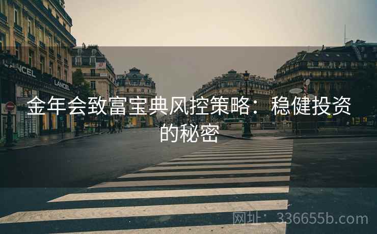 金年会致富宝典风控策略：稳健投资的秘密