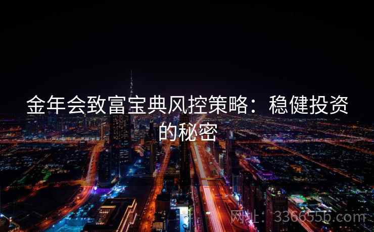 金年会致富宝典风控策略：稳健投资的秘密