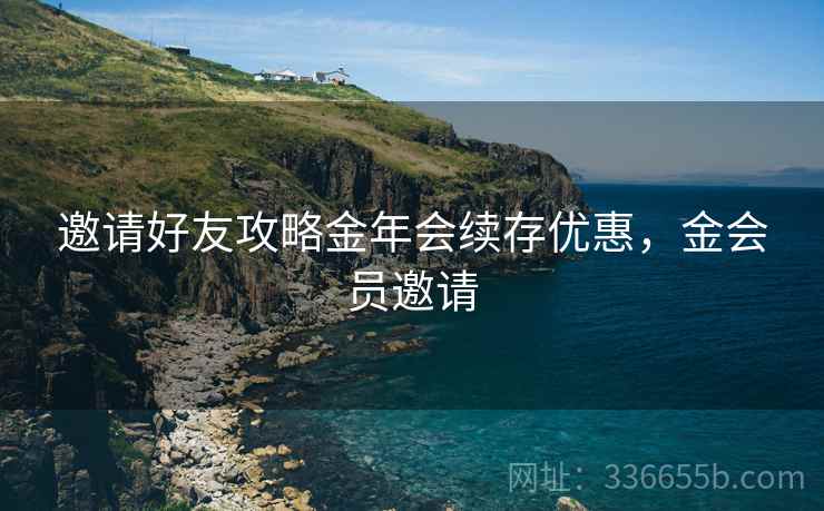 邀请好友攻略金年会续存优惠，金会员邀请