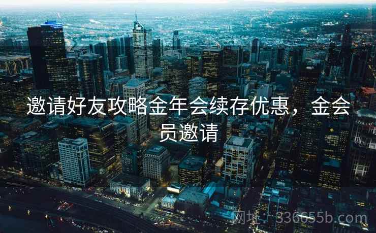 邀请好友攻略金年会续存优惠，金会员邀请