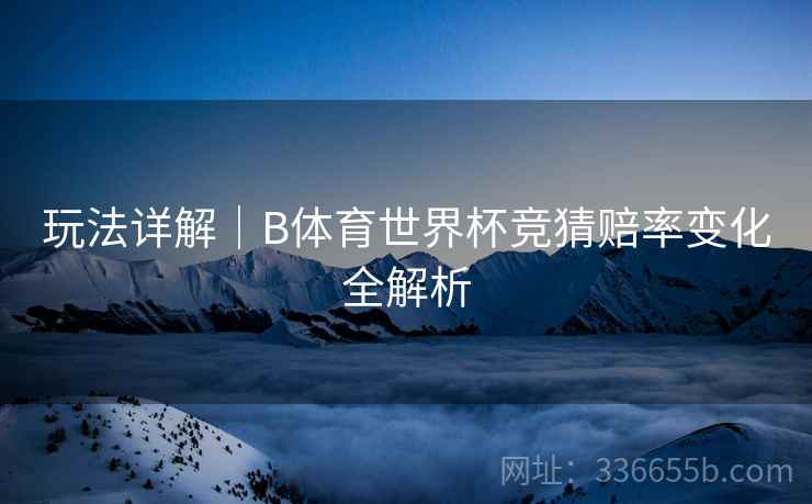 玩法详解｜B体育世界杯竞猜赔率变化全解析