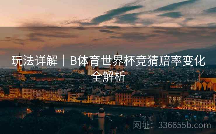 玩法详解｜B体育世界杯竞猜赔率变化全解析