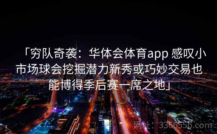 「穷队奇袭：华体会体育app 感叹小市场球会挖掘潜力新秀或巧妙交易也能博得季后赛一席之地」