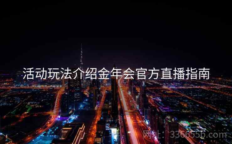 活动玩法介绍金年会官方直播指南