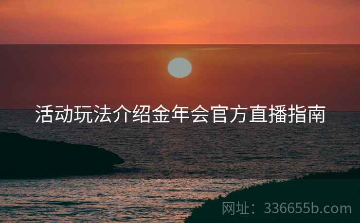 活动玩法介绍金年会官方直播指南