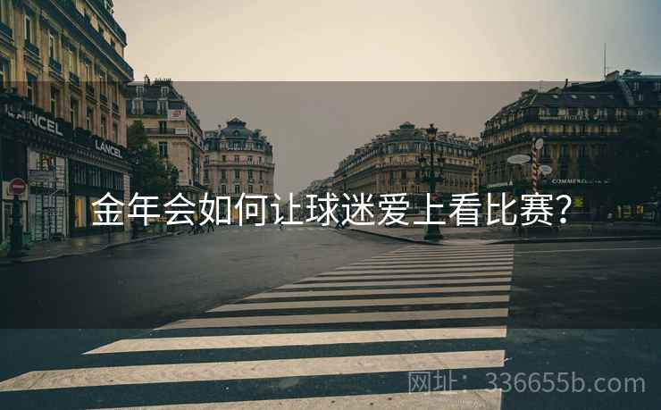 金年会如何让球迷爱上看比赛？