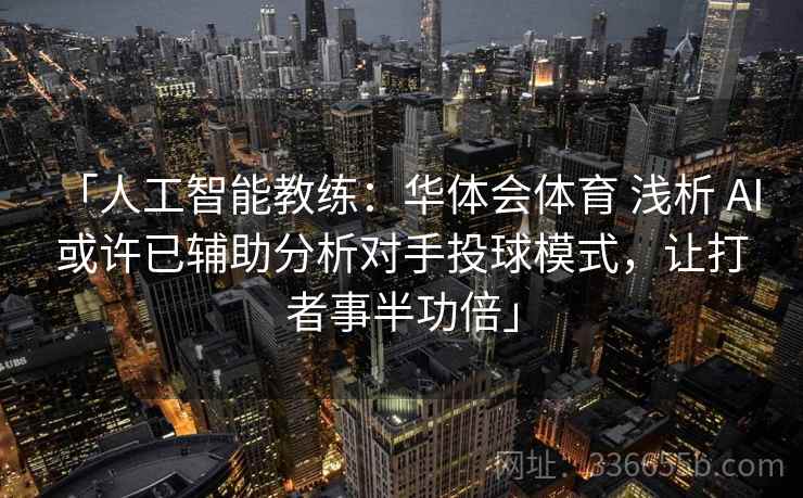 「人工智能教练：华体会体育 浅析 AI 或许已辅助分析对手投球模式，让打者事半功倍」